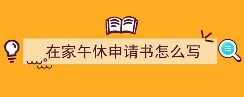 手把手教你写《在家午休申请书怎么写》,(精选5篇)"/