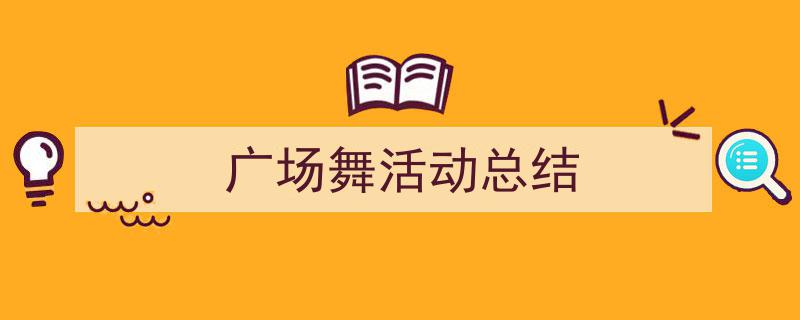 广场舞活动总结如何写我教你。（精选5篇）"/