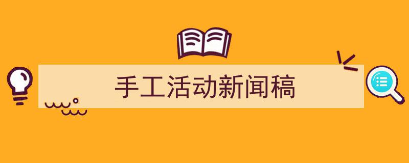 精心挑选《手工活动新闻稿》相关文章文案。(精选5篇)"/