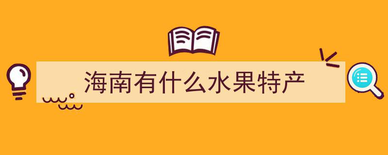 海南水果特产大盘点,你知道的，我都知道的，一共几种？"/