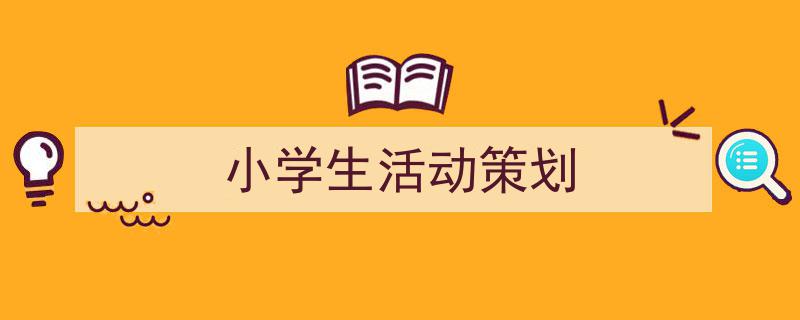 小学生活动策划如何写我教你。(精选5篇)"/