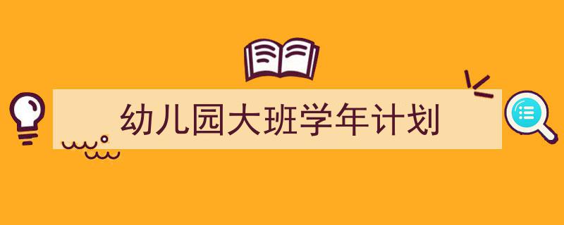 幼儿园大班学年计划如何写我教你。(精选5篇)"/