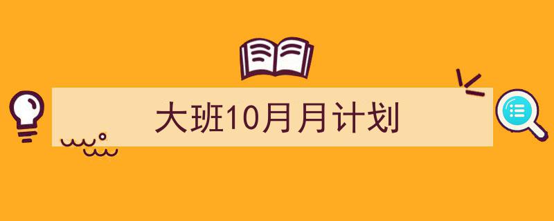 怎么写《大班10月月计划》才能拿满分？（精选5篇）"/