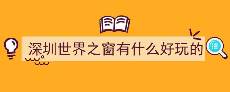 世界之窗深度游玩攻略,深圳亲子必打卡游玩线路分享"/