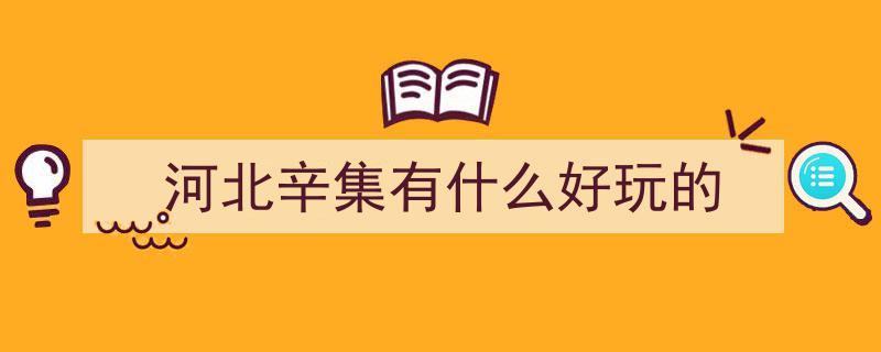 辛集市深度游攻略,盘点必去二十大好玩景点"/