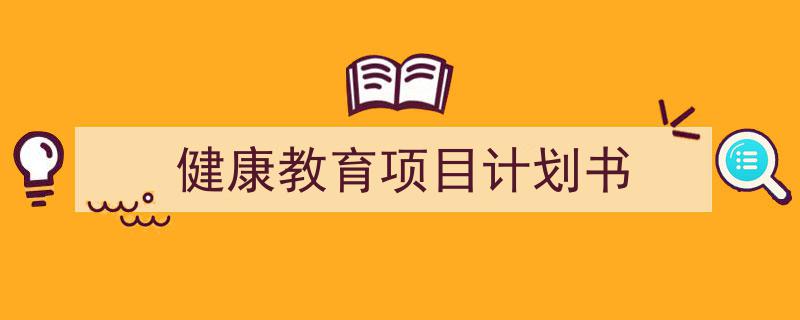 推荐《健康教育项目计划书》相关写作范文范例(精选5篇)"/