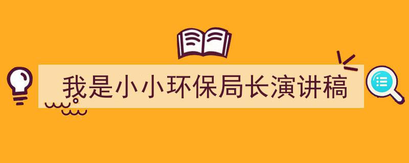 我是小小环保局长演讲稿如何写我教你。（精选5篇）"/