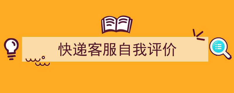 3招搞定《快递客服自我评价》写作。(精选5篇)"/
