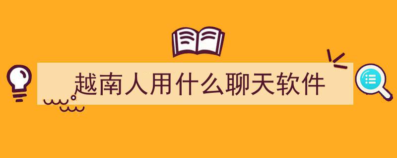 来越南找老婆，必备聊天软件大盘点！"/