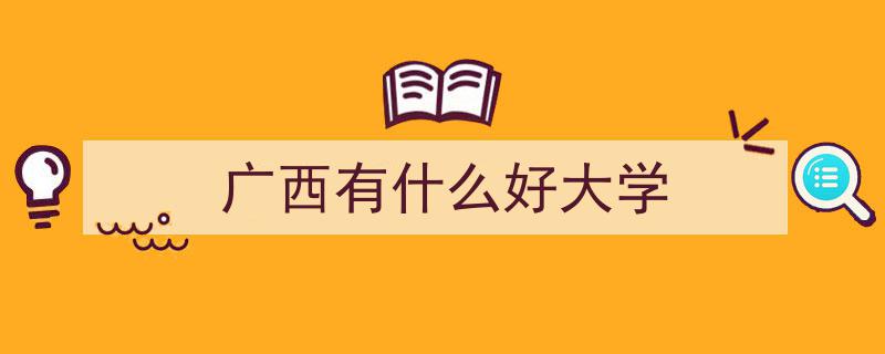 广西高校排名揭秘！各大学王牌专业一网打尽！"/