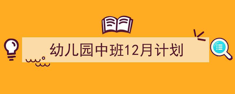 手把手教你写《幼儿园中班12月计划》,(精选5篇)"/