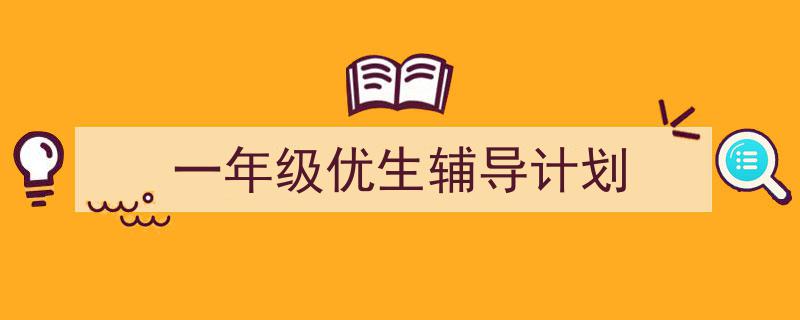 精心挑选《一年级优生辅导计划》相关文章文案。（精选5篇）"/