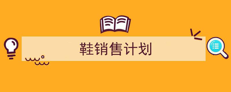 整好文档网教你学写《鞋销售计划》小技巧(精选5篇)"/