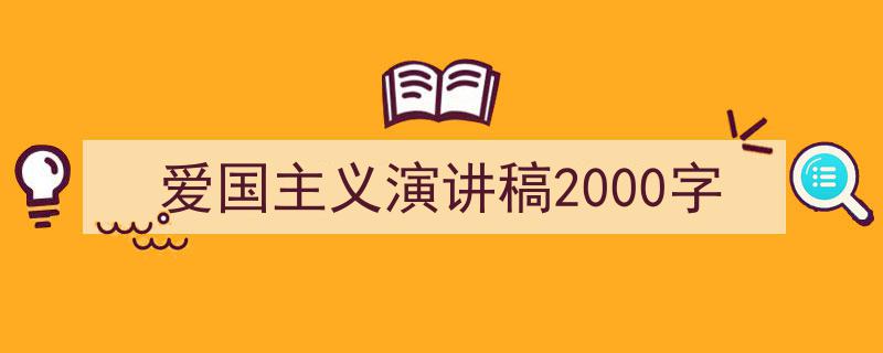 一篇文章轻松搞定《爱国主义演讲稿2000字》的写作。(精选5篇)"/