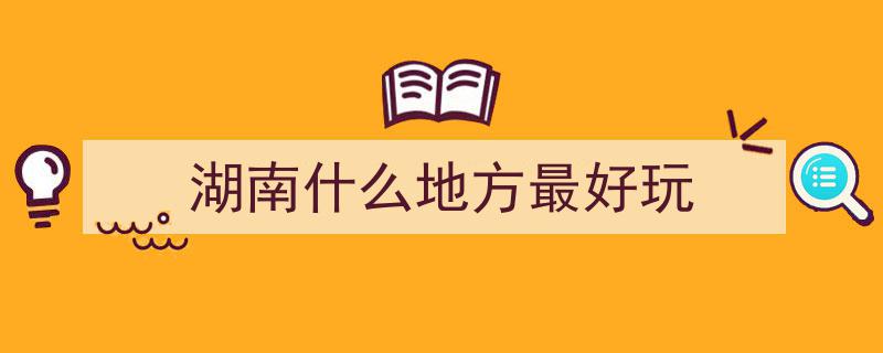 湖南旅游全攻略,每年必去6大打卡地，好玩不踩雷，让你的旅行不留遗憾"/