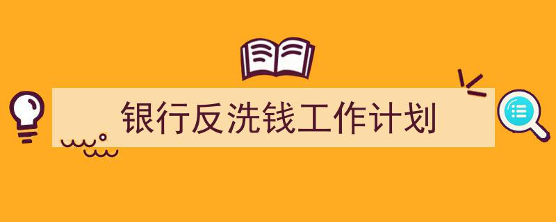 精心挑选《银行反洗钱工作计划》相关文章文案。(精选5篇)"/