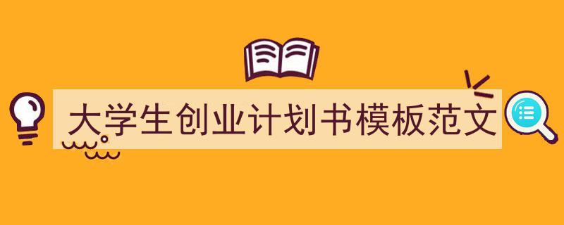 怎么写《大学生创业计划书模板范文》才能拿满分?(精选5篇)"/