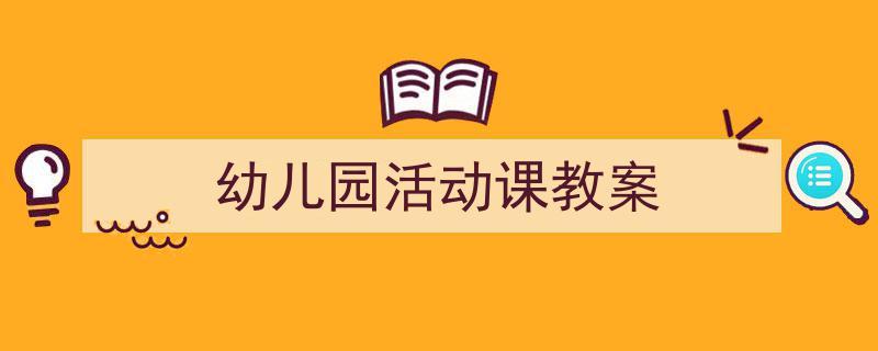 精心挑选《幼儿园活动课教案》相关文章文案。(精选5篇)"/
