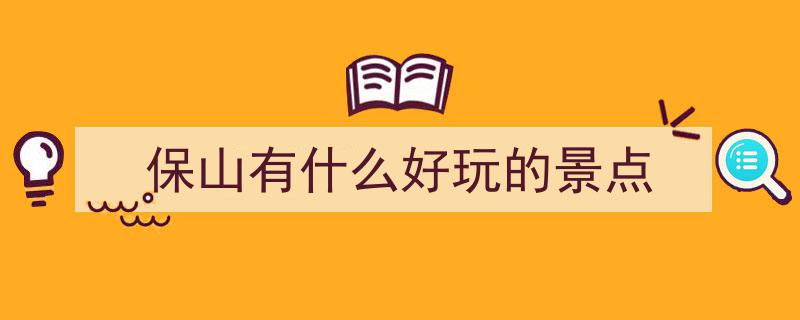 保山市最热门旅游景点排行榜名单全新揭晓"/