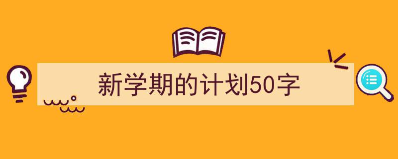 精心挑选《新学期的计划50字》相关文章文案。（精选5篇）"/