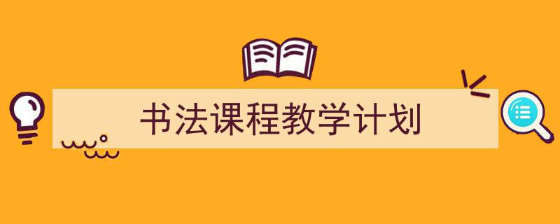 手把手教你写《书法课程教学计划》,(精选5篇)"/