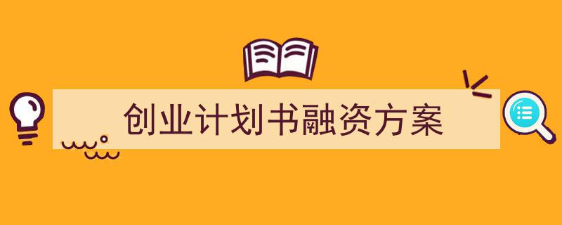 创业计划书融资方案如何写我教你。（精选5篇）"/