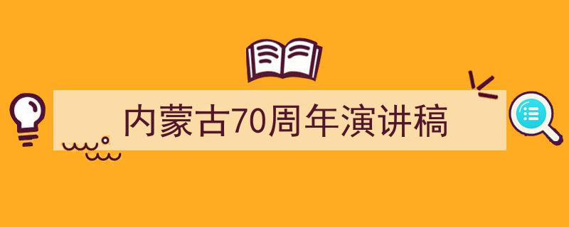 如何写《内蒙古70周年演讲稿》教你5招搞定！（精选5篇）"/