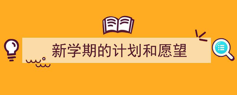 新学期的计划和愿望如何写我教你。（精选5篇）"/