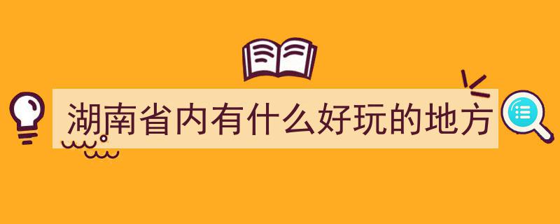 湖南美景探秘,湖南省内游必去的好玩之地盘点"/