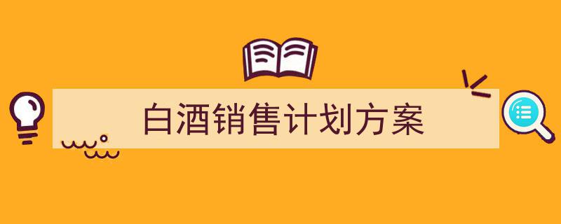 怎么写《白酒销售计划方案》才能拿满分?(精选5篇)"/
