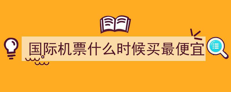 实用攻略,出国机票怎么买最划算？提前多久购买最合适？"/