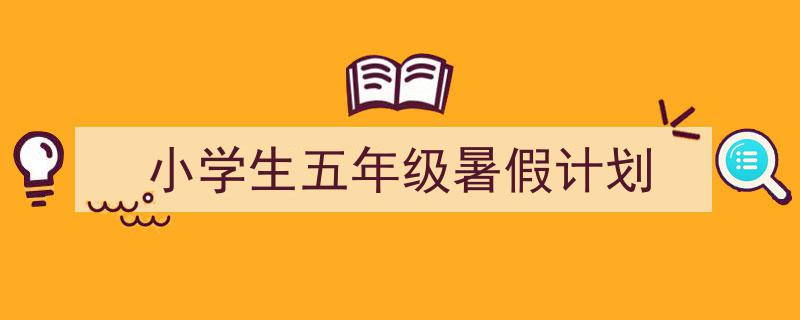 手把手教你写《小学生五年级暑假计划》,（精选5篇）"/