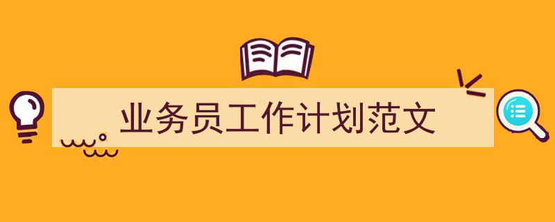 怎么写《业务员工作计划范文》才能拿满分？（精选5篇）"/