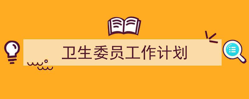 如何写《卫生委员工作计划》教你5招搞定！（精选5篇）"/