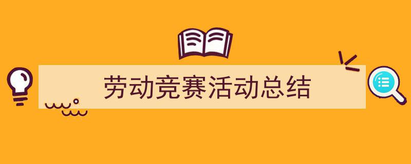 3招搞定《劳动竞赛活动总结》写作。(精选5篇)"/