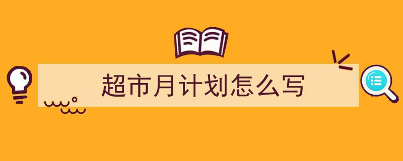 精心挑选《超市月计划怎么写》相关文章文案。（精选5篇）"/