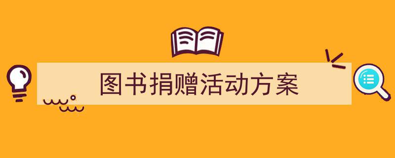 如何写《图书捐赠活动方案》教你5招搞定!(精选5篇)"/