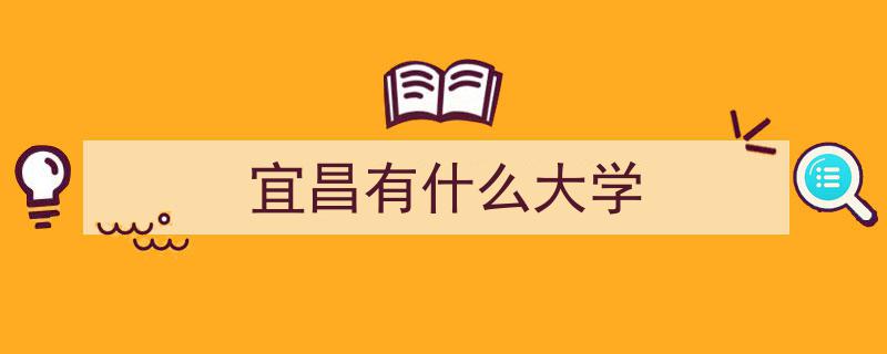 宜昌高校盘点,宜昌有哪些知名大学？"/