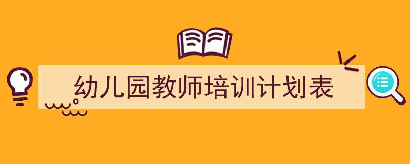 精心挑选《幼儿园教师培训计划表》相关文章文案。(精选5篇)"/