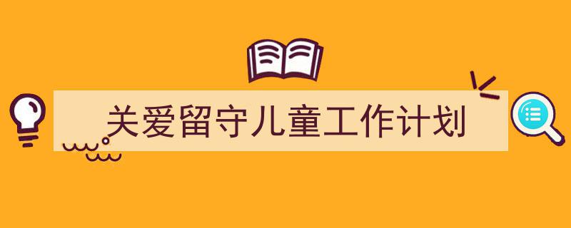 精心挑选《关爱留守儿童工作计划》相关文章文案。(精选5篇)"/