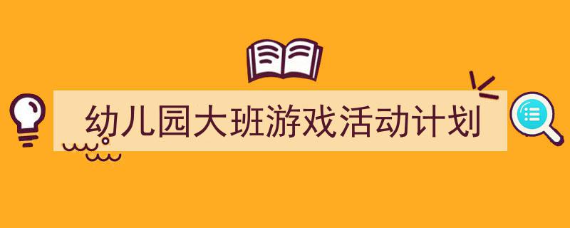 写作《幼儿园大班游戏活动计划》小技巧请记住这五点。(精选5篇)"/