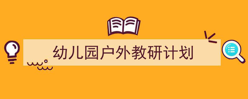 推荐《幼儿园户外教研计划》相关写作范文范例(精选5篇)"/