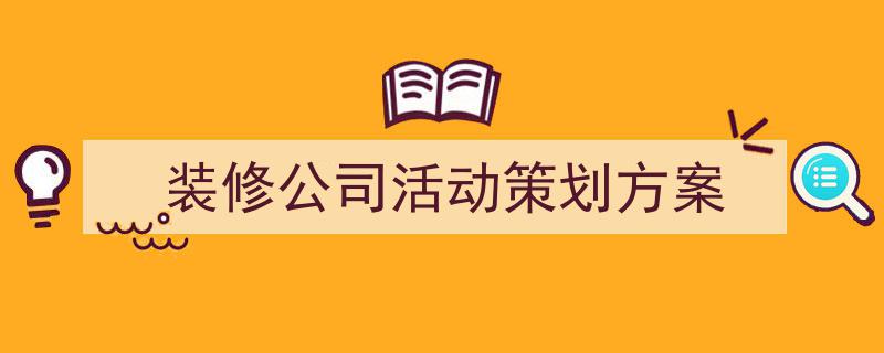 手把手教你写《装修公司活动策划方案》,(精选5篇)"/