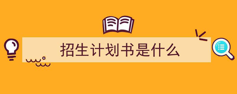 怎么写《招生计划书是什么》才能拿满分?(精选5篇)"/