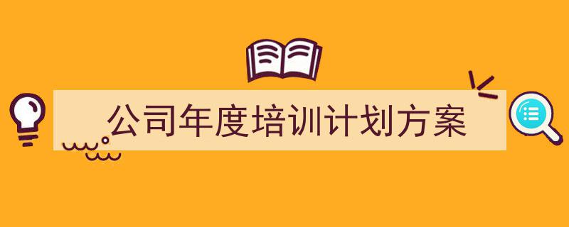 推荐《公司年度培训计划方案》相关写作范文范例(精选5篇)"/