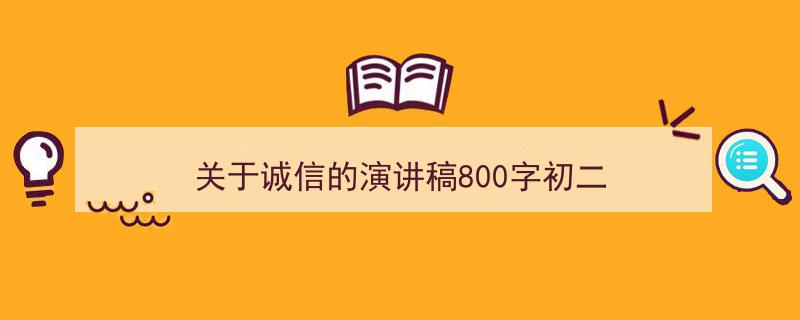 关于诚信的演讲稿800字初二如何写我教你。(精选5篇)"/