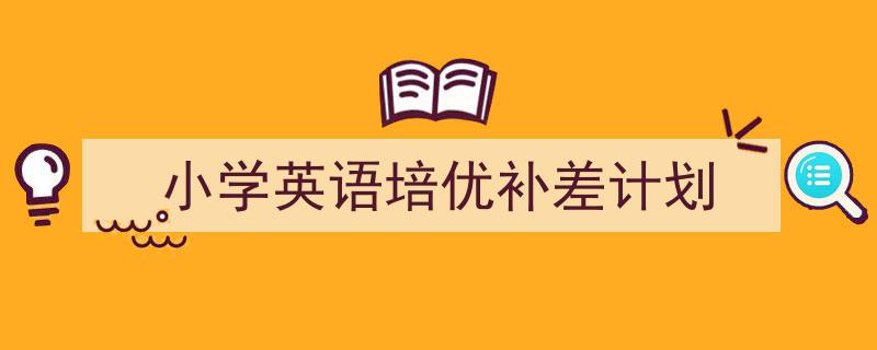 3招搞定《小学英语培优补差计划》写作。(精选5篇)"/