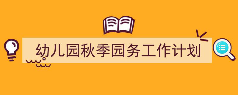 如何写《幼儿园秋季园务工作计划》教你5招搞定!(精选5篇)"/