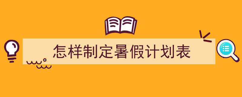 推荐《怎样制定暑假计划表》相关写作范文范例(精选5篇)"/