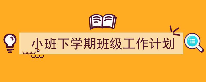 手把手教你写《小班下学期班级工作计划》,(精选5篇)"/